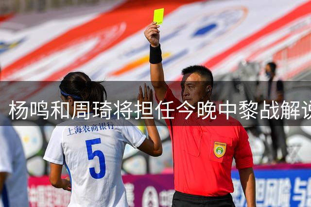 杨鸣&周琦将担任今晚中黎战解说嘉宾 周琦曾对阵黎巴嫩空砍22+21