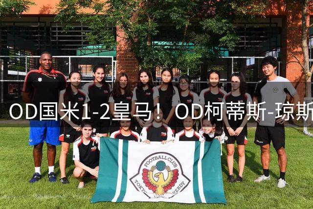 OD国米1-2皇马！OD柯蒂斯-琼斯击中门框，90分钟数据全面曝光